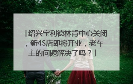 绍兴宝利德林肯中心关闭，新4S店即将开业，老车主的问题解决了吗？