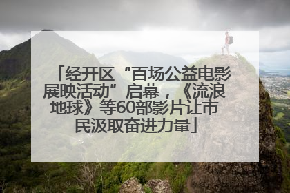 经开区“百场公益电影展映活动”启幕，《流浪地球》等60部影片让市民汲取奋进力量