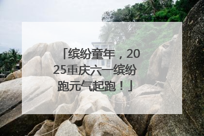 缤纷童年，2025重庆六一缤纷跑元气起跑！