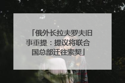 俄外长拉夫罗夫旧事重提：提议将联合国总部迁往索契