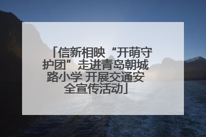 信新相映“开萌守护团”走进青岛朝城路小学 开展交通安全宣传活动