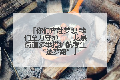 你们奔赴梦想 我们全力守护——龙泉街道多举措护航考生“逐梦路”