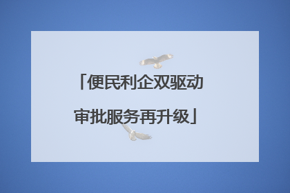 便民利企双驱动 审批服务再升级