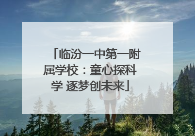 临汾一中第一附属学校：童心探科学 逐梦创未来
