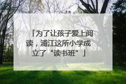 为了让孩子爱上阅读，浦江这所小学成立了“读书班”