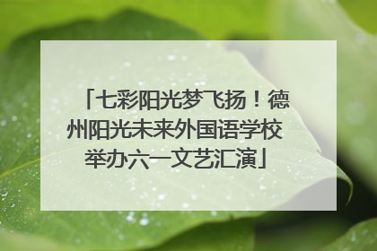 七彩阳光梦飞扬！德州阳光未来外国语学校举办六一文艺汇演