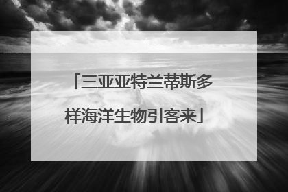 三亚亚特兰蒂斯多样海洋生物引客来