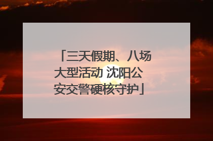 三天假期、八场大型活动 沈阳公安交警硬核守护