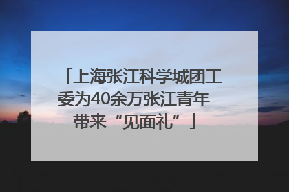 上海张江科学城团工委为40余万张江青年带来“见面礼”