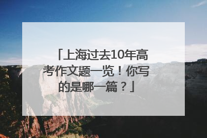 上海过去10年高考作文题一览！你写的是哪一篇？