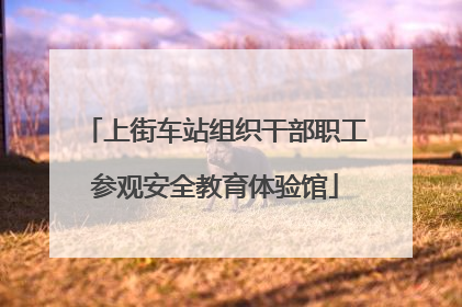 上街车站组织干部职工参观安全教育体验馆