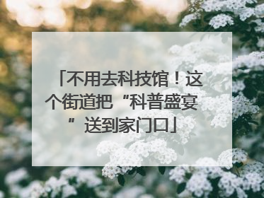 不用去科技馆！这个街道把“科普盛宴”送到家门口