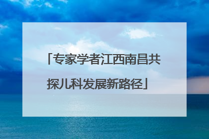 专家学者江西南昌共探儿科发展新路径