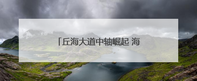 丘海大道中轴崛起 海口城市门户焕新——城市更新驱动区域价值蝶变