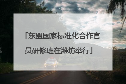 东盟国家标准化合作官员研修班在潍坊举行