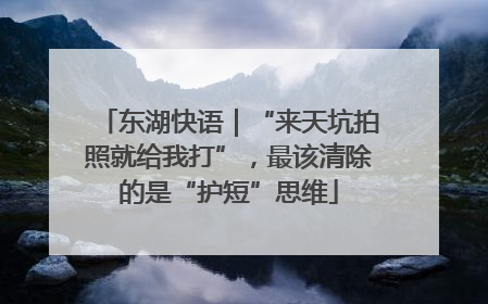 东湖快语｜“来天坑拍照就给我打”，最该清除的是“护短”思维