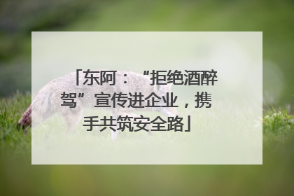 东阿：“拒绝酒醉驾”宣传进企业，携手共筑安全路