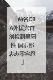 两名CBA外援兴奋剂检测呈阳性 俱乐部表态零容忍