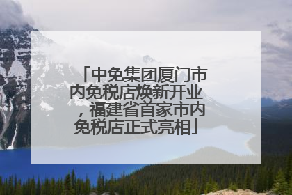 中免集团厦门市内免税店焕新开业，福建省首家市内免税店正式亮相