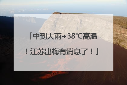 中到大雨+38℃高温！江苏出梅有消息了！