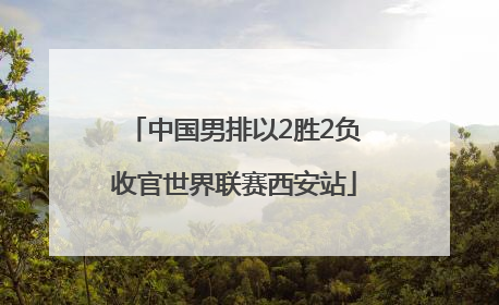 中国男排以2胜2负收官世界联赛西安站