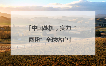 中国战机，实力“圈粉”全球客户