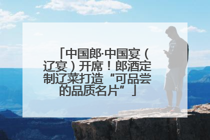 中国郎·中国宴（辽宴）开席！郎酒定制辽菜打造“可品尝的品质名片”