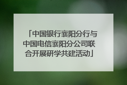 中国银行襄阳分行与中国电信襄阳分公司联合开展研学共建活动