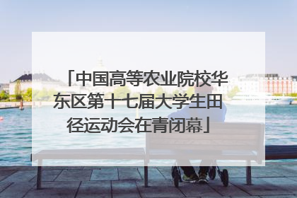 中国高等农业院校华东区第十七届大学生田径运动会在青闭幕