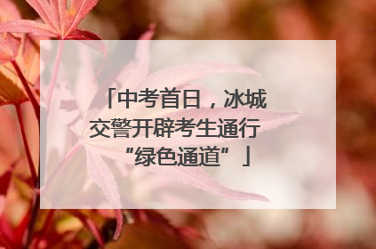 中考首日，冰城交警开辟考生通行“绿色通道”