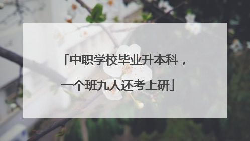 中职学校毕业升本科，一个班九人还考上研