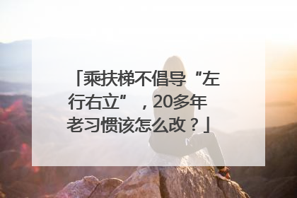 乘扶梯不倡导“左行右立”，20多年老习惯该怎么改？