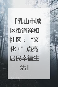 乳山市城区街道祥和社区：“文化+”点亮居民幸福生活
