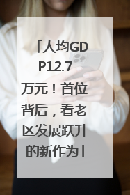 人均GDP12.7万元！首位背后，看老区发展跃升的新作为