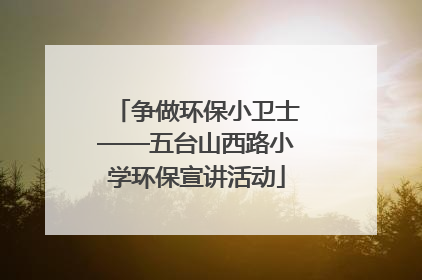争做环保小卫士——五台山西路小学环保宣讲活动