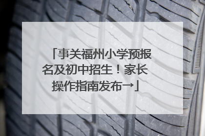 事关福州小学预报名及初中招生！家长操作指南发布→