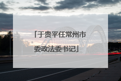 于贵平任常州市委政法委书记