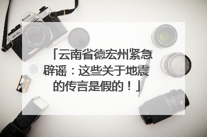 云南省德宏州紧急辟谣：这些关于地震的传言是假的！