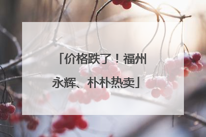 价格跌了！福州永辉、朴朴热卖