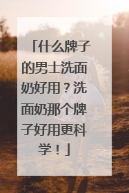 什么牌子的男士洗面奶好用？洗面奶那个牌子好用更科学！