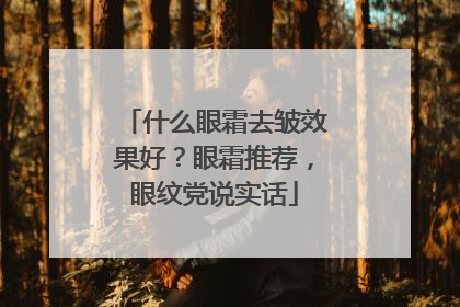 什么眼霜去皱效果好？眼霜推荐，眼纹党说实话