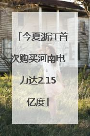 今夏浙江首次购买河南电力达2.15亿度