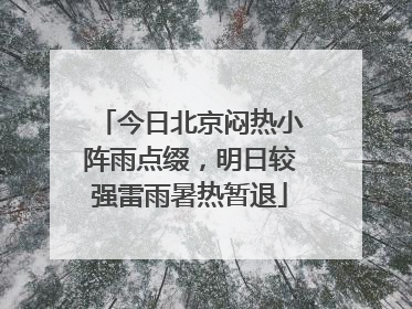 今日北京闷热小阵雨点缀，明日较强雷雨暑热暂退