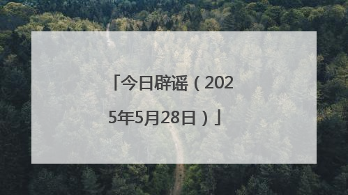 今日辟谣（2025年5月28日）