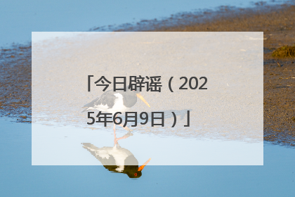 今日辟谣（2025年6月9日）