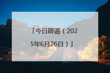 今日辟谣（2025年6月26日）
