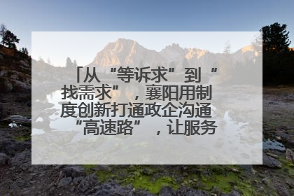 从“等诉求”到“找需求”，襄阳用制度创新打通政企沟通“高速路”，让服务“一键直达”