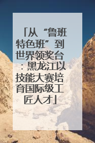 从“鲁班特色班”到世界领奖台：黑龙江以技能大赛培育国际级工匠人才
