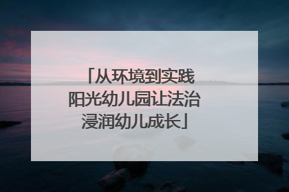从环境到实践 阳光幼儿园让法治浸润幼儿成长