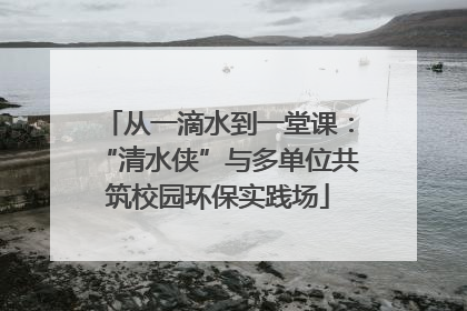 从一滴水到一堂课：“清水侠”与多单位共筑校园环保实践场